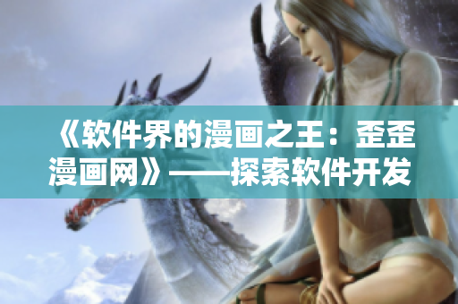 《软件界的漫画之王：歪歪漫画网》——探索软件开发中的幽默与创意