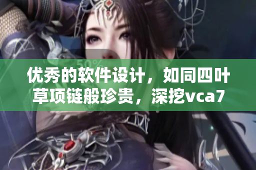 优秀的软件设计，如同四叶草项链般珍贵，深挖vca750，助你把握成功利器