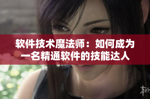 软件技术魔法师：如何成为一名精通软件的技能达人