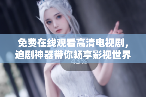 免费在线观看高清电视剧，追剧神器带你畅享影视世界