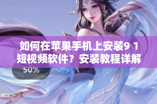 如何在苹果手机上安装9 1短视频软件？安装教程详解！
