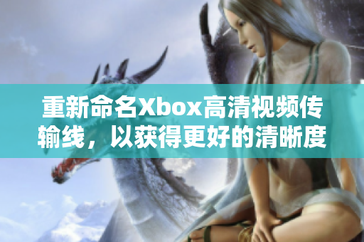 重新命名Xbox高清视频传输线，以获得更好的清晰度和性能