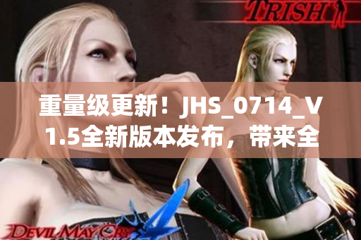 重量级更新！JHS_0714_V1.5全新版本发布，带来全新软件体验