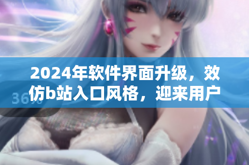 2024年软件界面升级，效仿b站入口风格，迎来用户新体验！