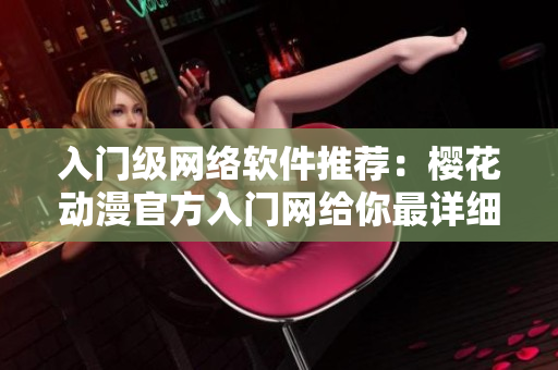 入门级网络软件推荐：樱花动漫官方入门网给你最详细教程