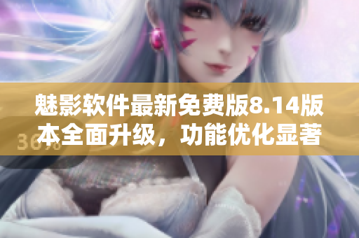 魅影软件最新免费版8.14版本全面升级，功能优化显著
