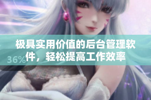 极具实用价值的后台管理软件，轻松提高工作效率