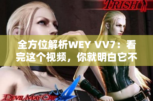 全方位解析WEY VV7：看完这个视频，你就明白它不仅仅是一辆普通的SUV