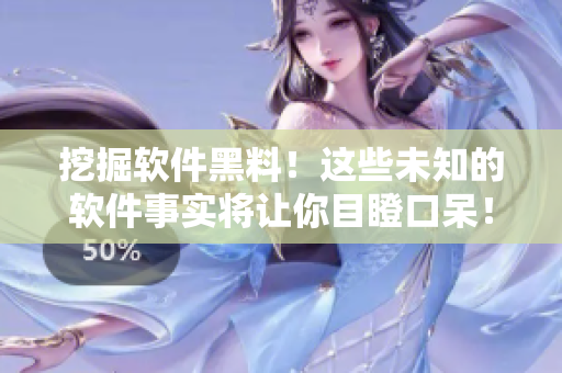 挖掘软件黑料！这些未知的软件事实将让你目瞪口呆！
