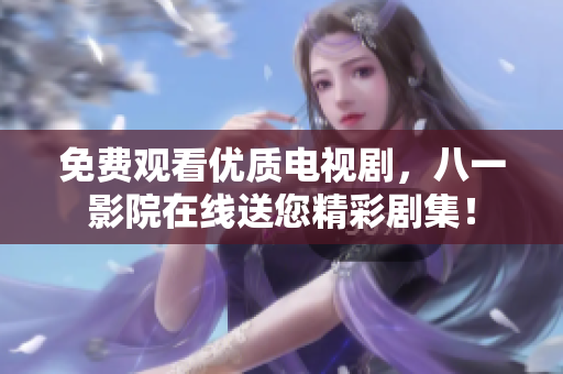 免费观看优质电视剧，八一影院在线送您精彩剧集！