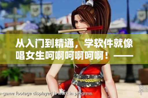 从入门到精通，学软件就像唱女生呵啊呵啊呵啊！——软件学习指南