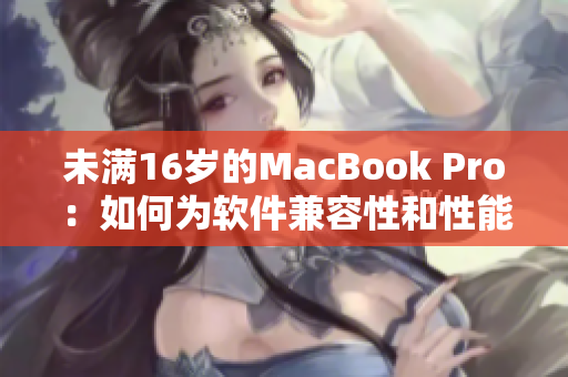 未满16岁的MacBook Pro：如何为软件兼容性和性能做好准备