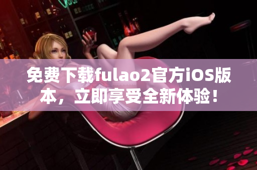 免费下载fulao2官方iOS版本，立即享受全新体验！