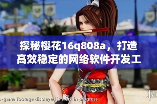 探秘樱花16q808a，打造高效稳定的网络软件开发工具