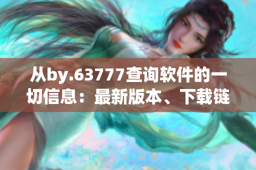 从by.63777查询软件的一切信息：最新版本、下载链接与安装指南