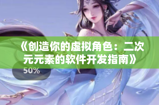 《创造你的虚拟角色：二次元元素的软件开发指南》