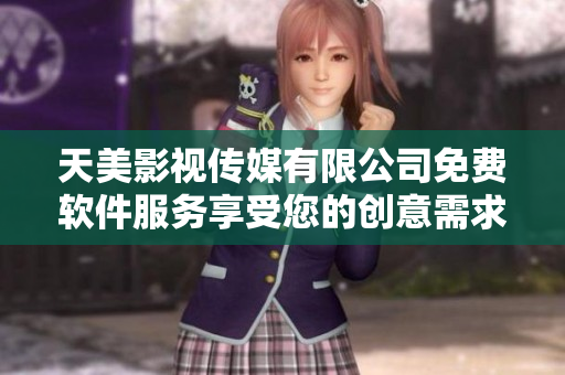 天美影视传媒有限公司免费软件服务享受您的创意需求