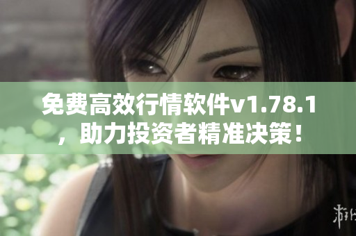 免费高效行情软件v1.78.1，助力投资者精准决策！