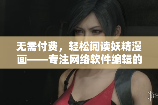 无需付费，轻松阅读妖精漫画——专注网络软件编辑的免费漫画阅读页面