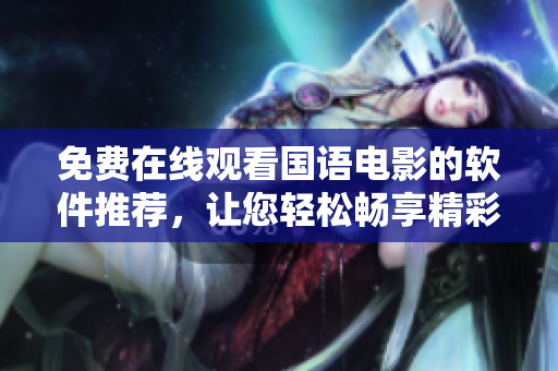 免费在线观看国语电影的软件推荐，让您轻松畅享精彩影视资源