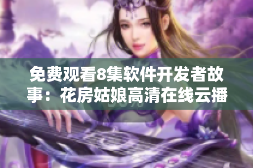 免费观看8集软件开发者故事：花房姑娘高清在线云播