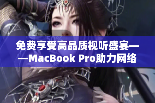 免费享受高品质视听盛宴——MacBook Pro助力网络软件全方位升华