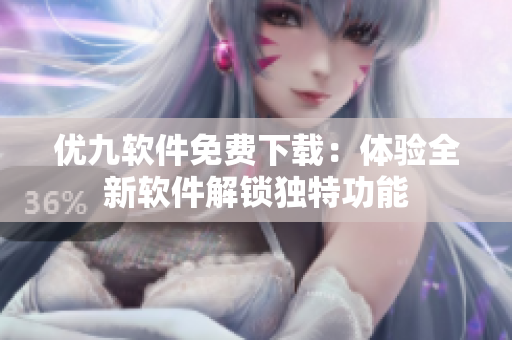 优九软件免费下载：体验全新软件解锁独特功能