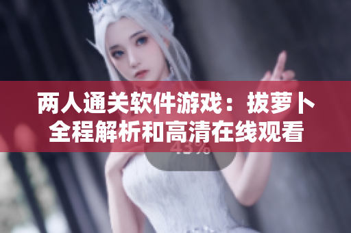 两人通关软件游戏：拔萝卜全程解析和高清在线观看