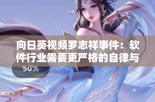 向日葵视频罗志祥事件：软件行业需要更严格的自律与社会责任感