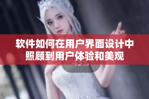 软件如何在用户界面设计中照顾到用户体验和美观