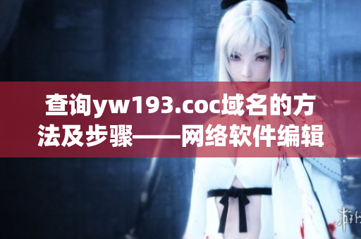 查询yw193.coc域名的方法及步骤——网络软件编辑的指南