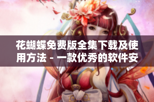 花蝴蝶免费版全集下载及使用方法 - 一款优秀的软件安装指南