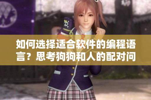 如何选择适合软件的编程语言？思考狗狗和人的配对问题提供策略