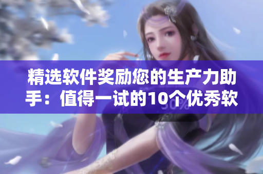 精选软件奖励您的生产力助手：值得一试的10个优秀软件
