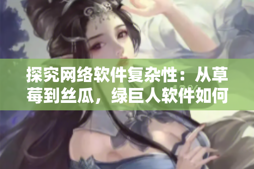 探究网络软件复杂性：从草莓到丝瓜，绿巨人软件如何管理多样性