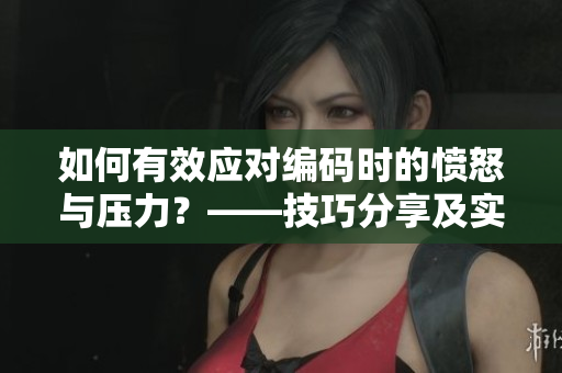 如何有效应对编码时的愤怒与压力？——技巧分享及实践建议