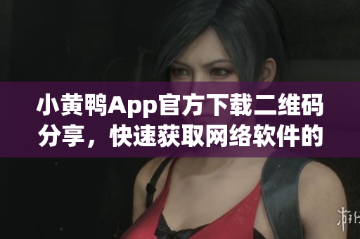 小黄鸭App官方下载二维码分享，快速获取网络软件的便捷方式