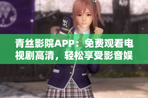 青丝影院APP：免费观看电视剧高清，轻松享受影音娱乐