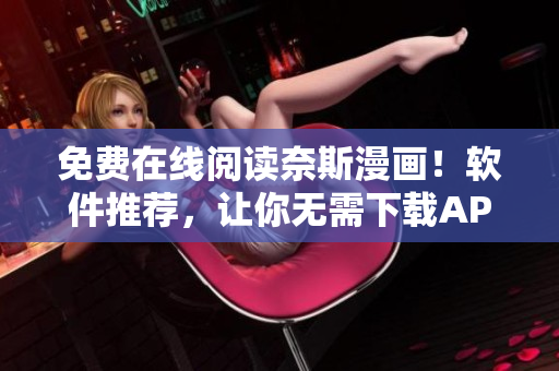 免费在线阅读奈斯漫画！软件推荐，让你无需下载APP也能畅享高清漫画！