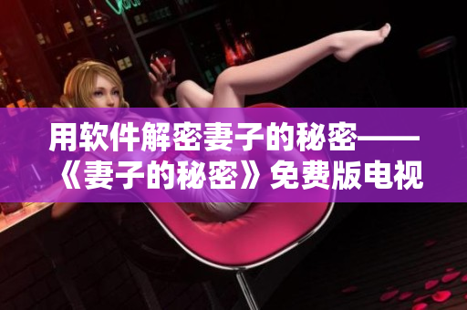 用软件解密妻子的秘密——《妻子的秘密》免费版电视剧