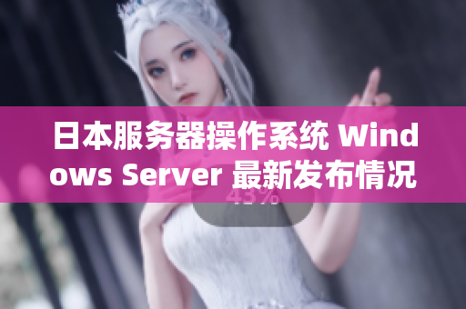 日本服务器操作系统 Windows Server 最新发布情况及功能介绍