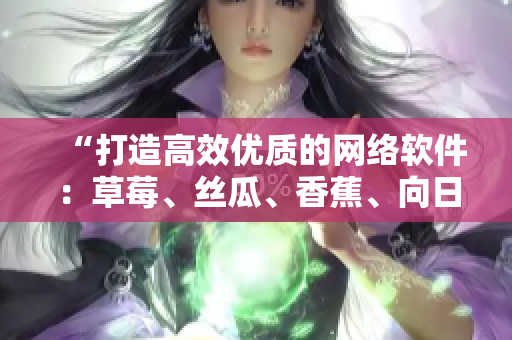 “打造高效优质的网络软件：草莓、丝瓜、香蕉、向日葵的完美结合“