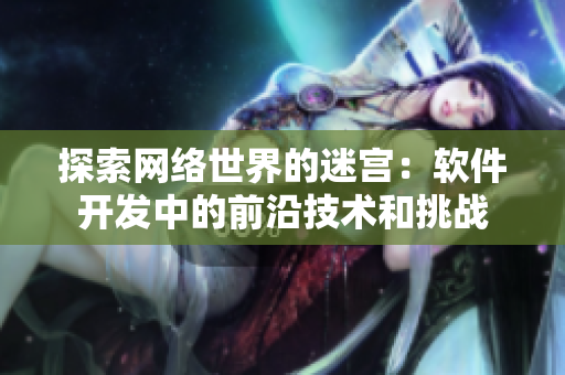 探索网络世界的迷宫：软件开发中的前沿技术和挑战