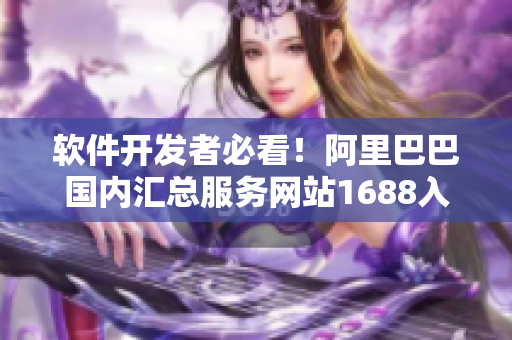 软件开发者必看！阿里巴巴国内汇总服务网站1688入门指南！