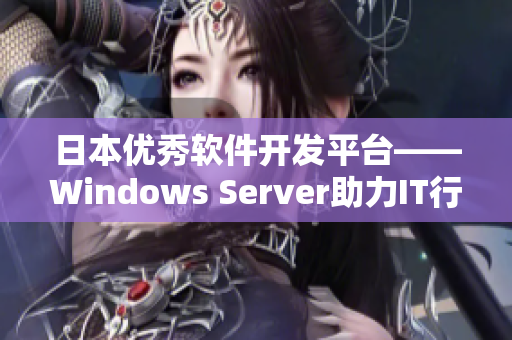 日本优秀软件开发平台——Windows Server助力IT行业迈向未来