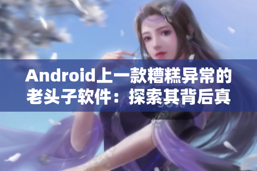 Android上一款糟糕异常的老头子软件：探索其背后真相