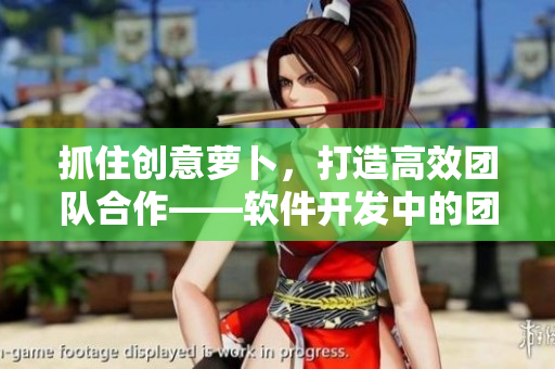 抓住创意萝卜，打造高效团队合作——软件开发中的团队协作经验