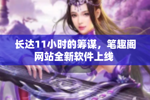 长达11小时的筹谋，笔趣阁网站全新软件上线 