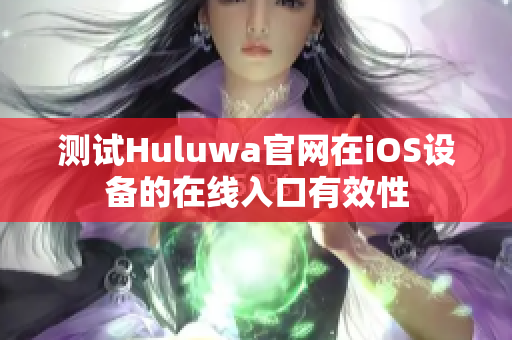 测试Huluwa官网在iOS设备的在线入口有效性