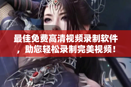 最佳免费高清视频录制软件，助您轻松录制完美视频！